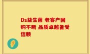 Ds益生菌 老客户回购不断 品质卓越备受信赖