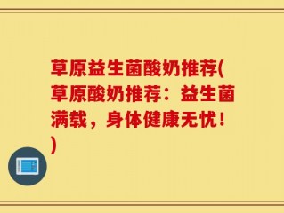 草原益生菌酸奶推荐(草原酸奶推荐：益生菌满载，身体健康无忧！)