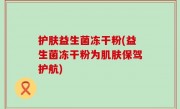 护肤益生菌冻干粉(益生菌冻干粉为肌肤保驾护航)