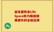 益生菌粉末Life Space助力肠道健康提升的全新选择