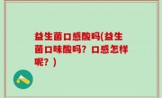 益生菌口感酸吗(益生菌口味酸吗？口感怎样呢？)