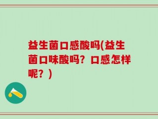 益生菌口感酸吗(益生菌口味酸吗？口感怎样呢？)