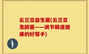 云兰豆益生菌(云兰豆发酵菌——调节肠道健康的好帮手)