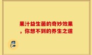 果汁益生菌的奇妙效果，你想不到的养生之道
