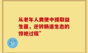 从老年人粪便中提取益生菌，逆转肠道生态的惊艳过程”