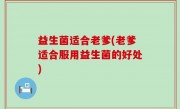 益生菌适合老爹(老爹适合服用益生菌的好处)