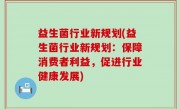益生菌行业新规划(益生菌行业新规划：保障消费者利益，促进行业健康发展)