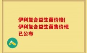 伊利复合益生菌价格(伊利复合益生菌售价现已公布