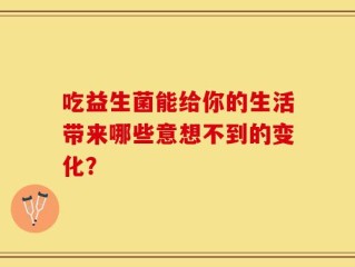 吃益生菌能给你的生活带来哪些意想不到的变化？