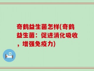 奇鹤益生菌怎样(奇鹤益生菌：促进消化吸收，增强免疫力)