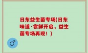 日东益生菌专场(日东味道·尝鲜开启，益生菌专场再现！)
