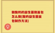 做酸奶的益生菌做面包怎么做(酸奶益生菌面包制作方法)
