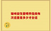 猫咪益生菌喂养指南每次适量是多少才合适