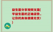 益生菌分享视频文案(学益生菌的正确姿势，让你的身体健康无忧！)