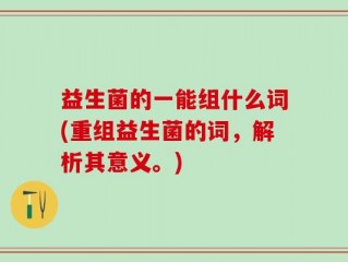 益生菌的一能组什么词(重组益生菌的词，解析其意义。)