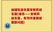 迪辅乐益生菌安敏莉益生菌(推荐——安敏莉益生菌，有效改善肠道菌群问题)
