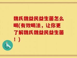 魏氏魏益民益生菌怎么喝(有效喝法，让你更了解魏氏魏益民益生菌！)