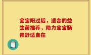 宝宝阳过后，适合的益生菌推荐，助力宝宝肠胃舒适自在