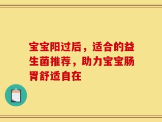 宝宝阳过后，适合的益生菌推荐，助力宝宝肠胃舒适自在