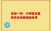 百秘一舒：六种益生菌带你走向肠道新世界