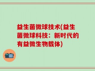 益生菌微球技术(益生菌微球科技：新时代的有益微生物载体)