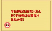 半枝柳益生菌青汁怎么样(半枝柳益生菌青汁体验分享)