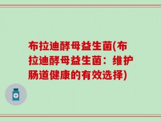 布拉迪酵母益生菌(布拉迪酵母益生菌：维护肠道健康的有效选择)