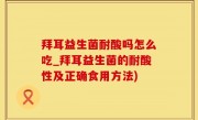 拜耳益生菌耐酸吗怎么吃_拜耳益生菌的耐酸性及正确食用方法)