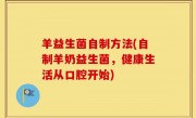 羊益生菌自制方法(自制羊奶益生菌，健康生活从口腔开始)