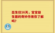 出生仅16天，宝宝益生菌的奇妙作用你了解吗？