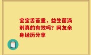 宝宝舌苔重，益生菌滴剂真的有效吗？网友亲身经历分享