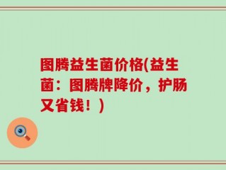 图腾益生菌价格(益生菌：图腾牌降价，护肠又省钱！)