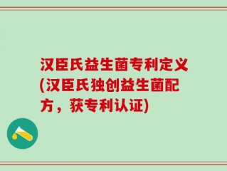 汉臣氏益生菌专利定义(汉臣氏独创益生菌配方，获专利认证)