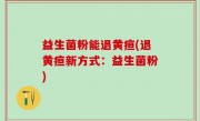 益生菌粉能退黄疸(退黄疸新方式：益生菌粉)