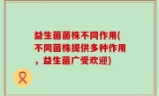 益生菌菌株不同作用(不同菌株提供多种作用，益生菌广受欢迎)