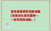 益生菌果蔬粉溶解油脂(改善消化益生菌粉——有效清除油腻。)