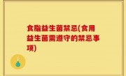 食脂益生菌禁忌(食用益生菌需遵守的禁忌事项)