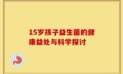 15岁孩子益生菌的健康益处与科学探讨