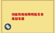 功能性吸收障碍能否食用益生菌