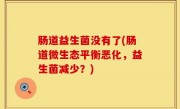 肠道益生菌没有了(肠道微生态平衡恶化，益生菌减少？)