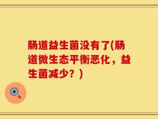 肠道益生菌没有了(肠道微生态平衡恶化，益生菌减少？)