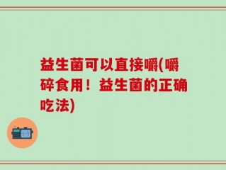 益生菌可以直接嚼(嚼碎食用！益生菌的正确吃法)