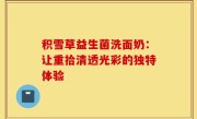 积雪草益生菌洗面奶：让重拾清透光彩的独特体验