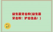 益生菌牙齿粉(益生菌牙齿粉：护齿佳品！)
