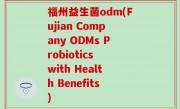 福州益生菌odm(Fujian Company ODMs Probiotics with Health Benefits)