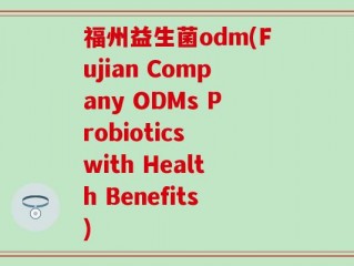福州益生菌odm(Fujian Company ODMs Probiotics with Health Benefits)