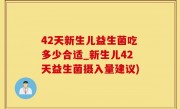 42天新生儿益生菌吃多少合适_新生儿42天益生菌摄入量建议)
