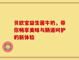 贝欧宝益生菌牛奶，带你畅享美味与肠道呵护的新体验