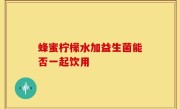 蜂蜜柠檬水加益生菌能否一起饮用