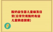 酸奶益生菌儿童编发日常(日常饮用酸奶有益儿童肠道健康)